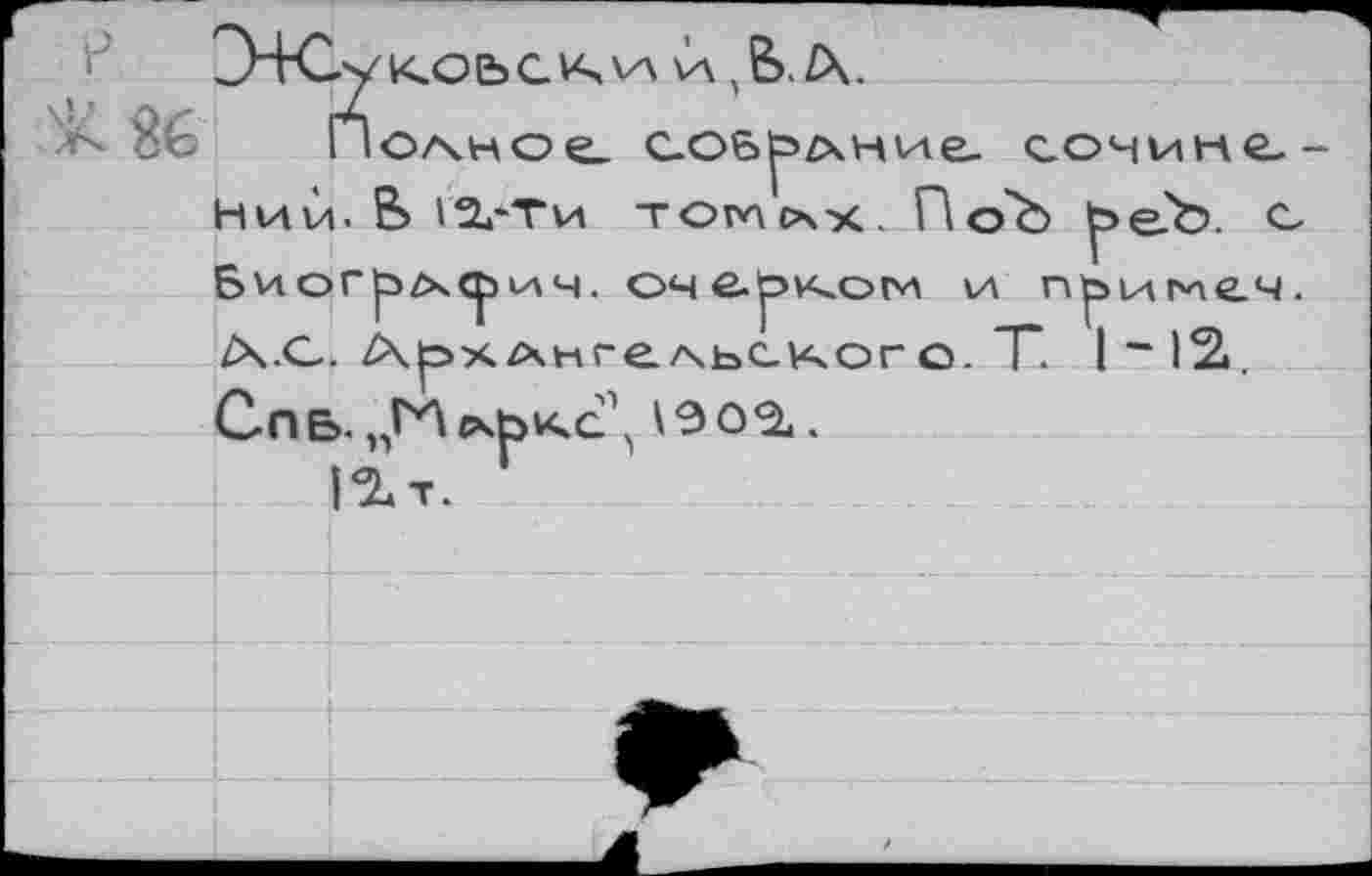 ﻿ЗНСу	VA VA Д zx.
ПоАное соб^дние. сочинг Нии. В И-Ти тогасах.По'Ь ^>е?Ъ. с-6иогр£х<рилч. оче-р>хом \л п^имеч. ZX.C. /\рх/\нге/\ьского. X 1~12<. Спь. „ГЛсчЬКС^ \Э0^.
|^т.